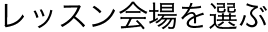 レッスン会場を選ぶ